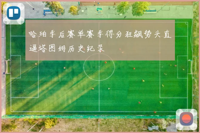 哈珀季后赛单赛季得分狂飙势头直逼塔图姆历史纪录