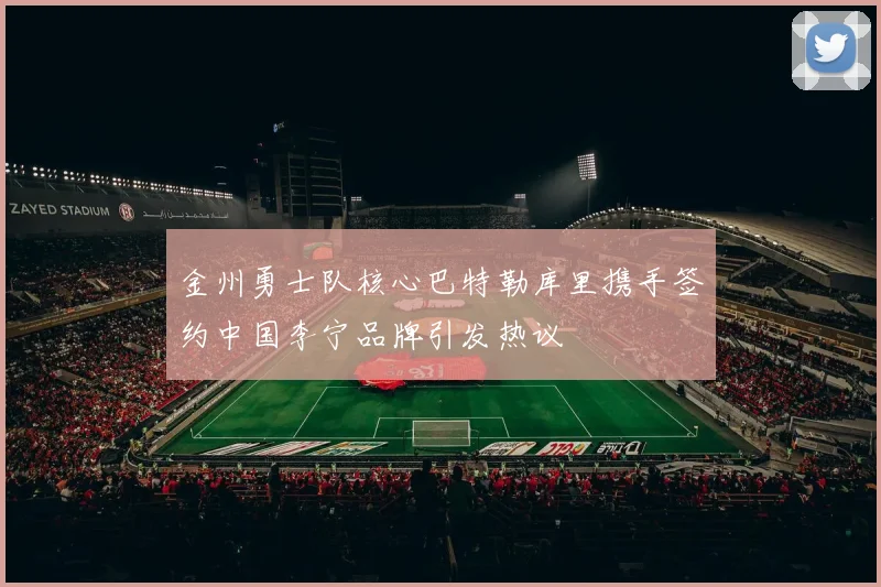 金州勇士队核心巴特勒库里携手签约中国李宁品牌引发热议