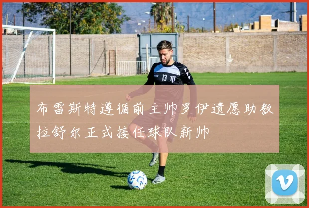 布雷斯特遵循前主帅罗伊遗愿助教拉舒尔正式接任球队新帅