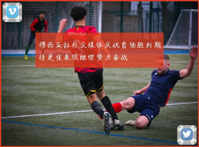 穆西亚拉社交媒体庆祝首场胜利期待更佳表现继续努力奋战