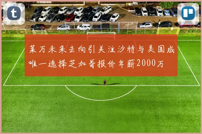 莱万未来去向引关注沙特与美国成唯一选择芝加哥报价年薪2000万