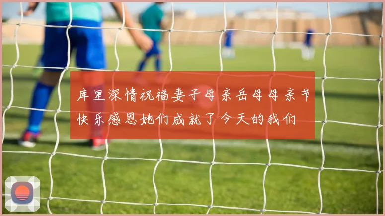 库里深情祝福妻子母亲岳母母亲节快乐感恩她们成就了今天的我们
