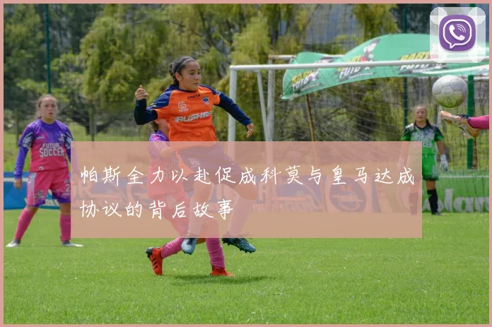 帕斯全力以赴促成科莫与皇马达成协议的背后故事