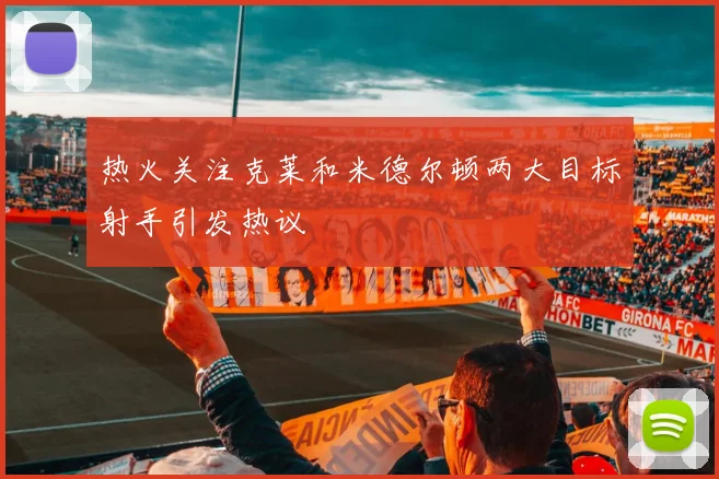 热火关注克莱和米德尔顿两大目标射手引发热议