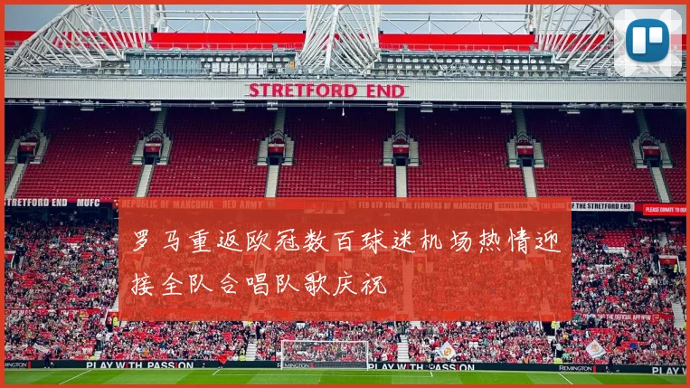 罗马重返欧冠数百球迷机场热情迎接全队合唱队歌庆祝