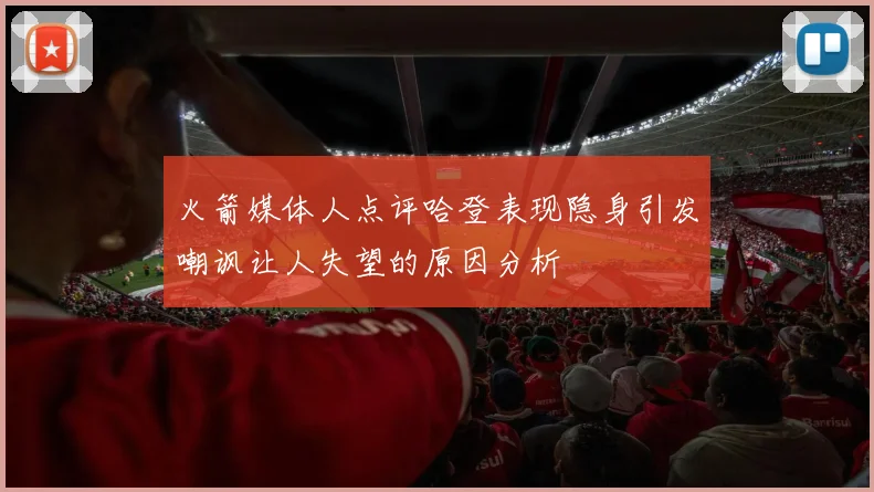 火箭媒体人点评哈登表现隐身引发嘲讽让人失望的原因分析