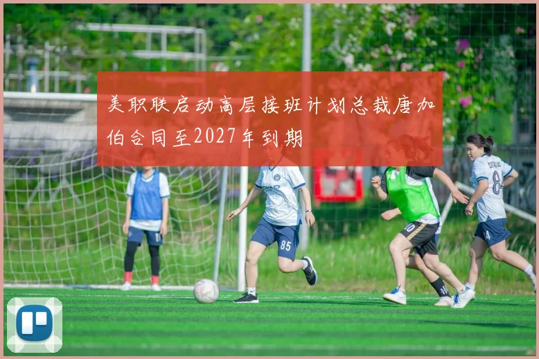 美职联启动高层接班计划总裁唐加伯合同至2027年到期